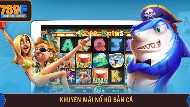Khuyến Mãi Nổ Hũ Bắn Cá Hot Nhất Năm Có Mặt Tại 789F