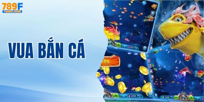 Vua Bắn Cá – Trải Nghiệm Game Săn Cá Đỉnh Cao Nhất 789F